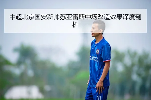 中超北京国安新帅苏亚雷斯中场改造效果深度剖析