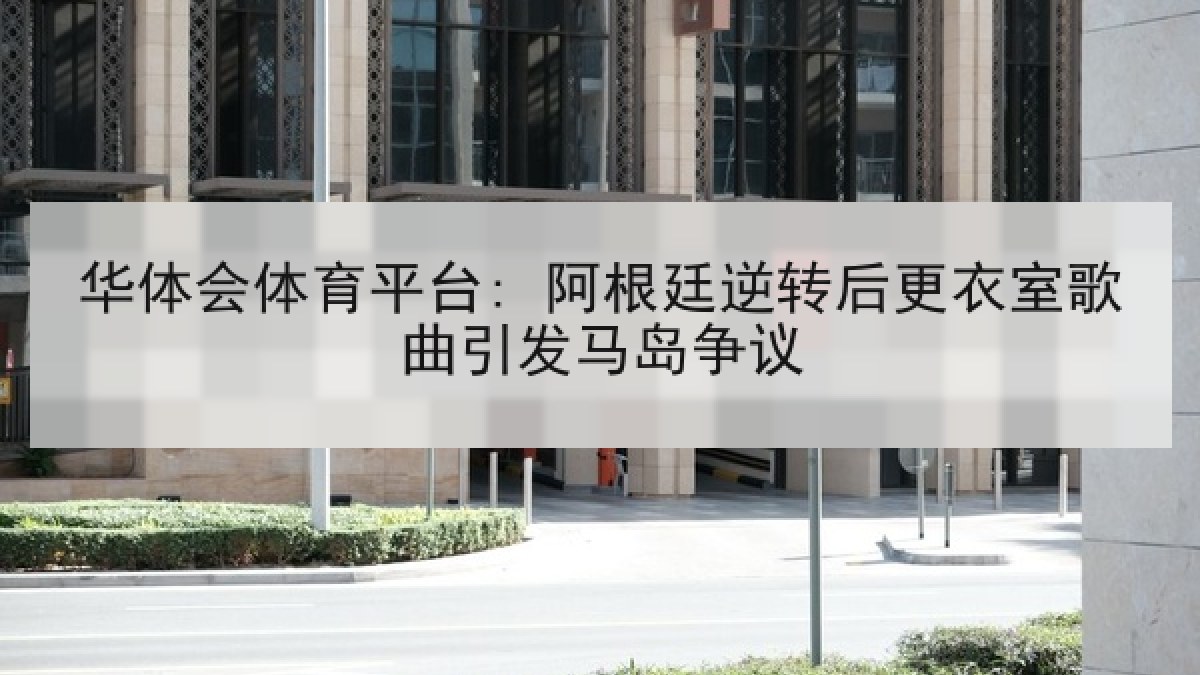 华体会体育平台: 阿根廷逆转后更衣室歌曲引发马岛争议