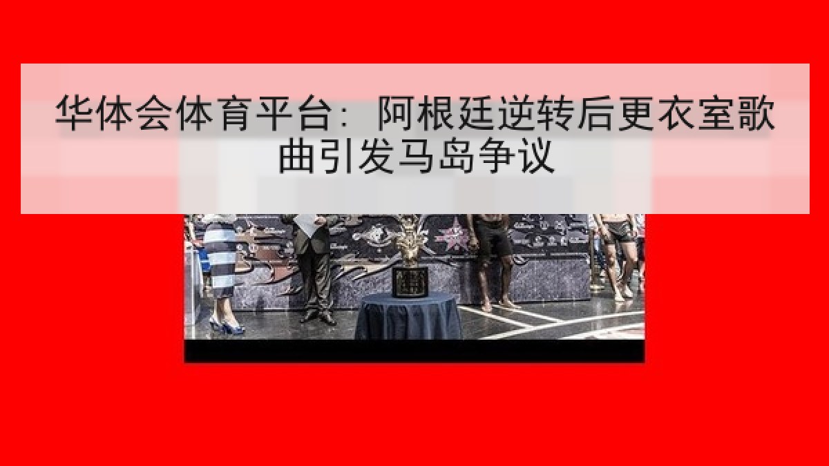 华体会体育平台: 阿根廷逆转后更衣室歌曲引发马岛争议