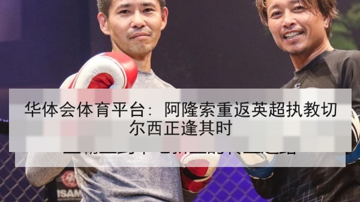 华体会体育平台: 阿隆索重返英超执教切尔西正逢其时