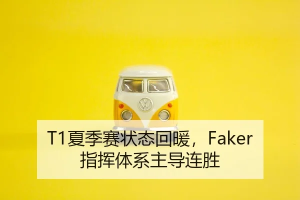 T1夏季赛状态回暖，Faker指挥体系主导连胜